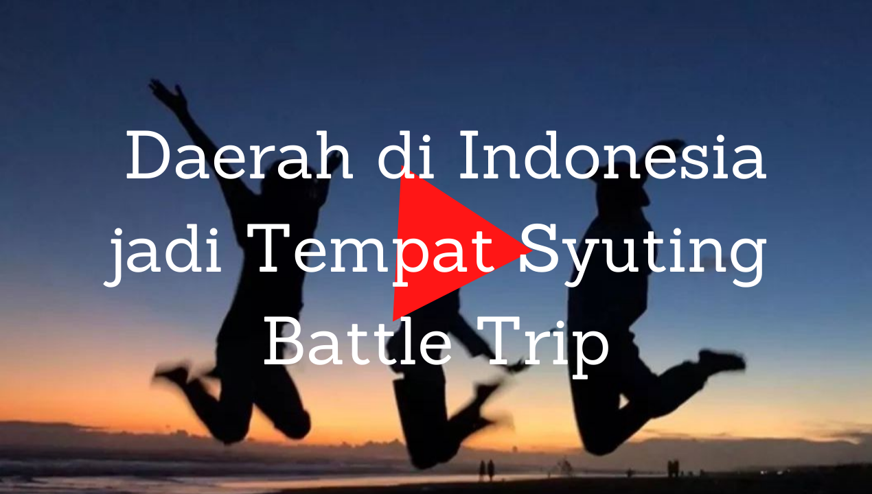 Bangga! Daerah di Indonesia jadi Tempat Syuting Battle Trip